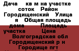 Дача 25 кв.м на участке 16 соток › Район ­ Городищенский › Улица ­ 22-я › Общая площадь дома ­ 25 › Площадь участка ­ 16 › Цена ­ 520 000 - Волгоградская обл., Городищенский р-н, Городище пгт Недвижимость » Дома, коттеджи, дачи продажа   